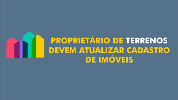 PROPRIETÁRIO DE TERRENOS DEVEM ATUALIZAR CADASTRO DE IMÓVEIS